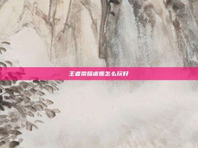 王者荣耀虞姬怎么玩好