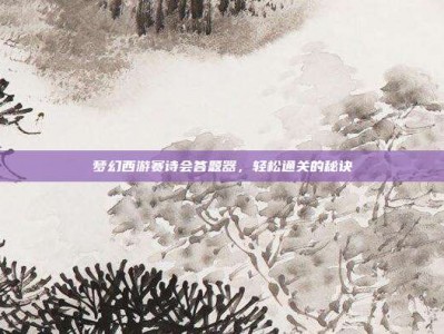 梦幻西游赛诗会答题器，轻松通关的秘诀