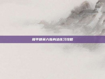 和平精英六指身法练习攻略