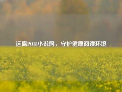 远离PO18小说网，守护健康阅读环境