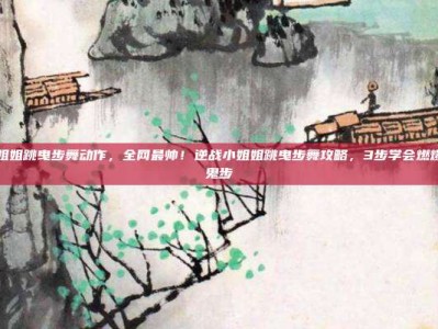 逆战小姐姐跳曳步舞动作，全网最帅！逆战小姐姐跳曳步舞攻略，3步学会燃爆全服的鬼步