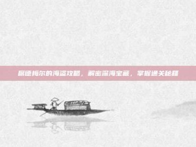 席德梅尔的海盗攻略，解密深海宝藏，掌握通关秘籍