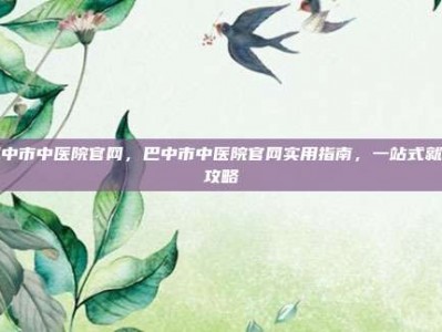 巴中市中医院官网，巴中市中医院官网实用指南，一站式就医攻略