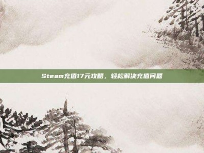 Steam充值17元攻略，轻松解决充值问题