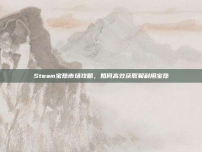 Steam宝珠市场攻略，如何高效获取和利用宝珠
