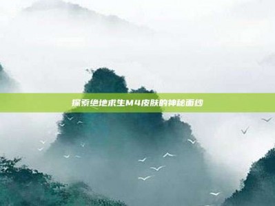 探索绝地求生M4皮肤的神秘面纱