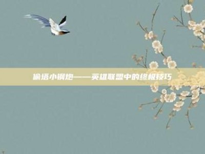 偷塔小钢炮——英雄联盟中的终极技巧