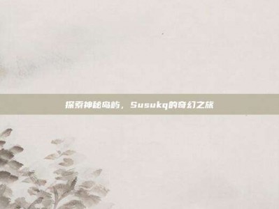 探索神秘岛屿，Susukq的奇幻之旅