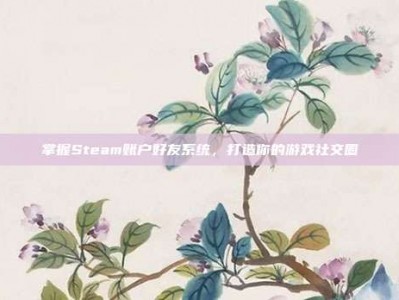 掌握Steam账户好友系统，打造你的游戏社交圈