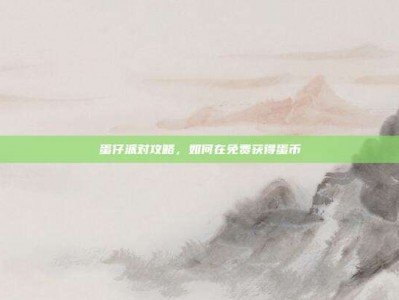 蛋仔派对攻略，如何在免费获得蛋币