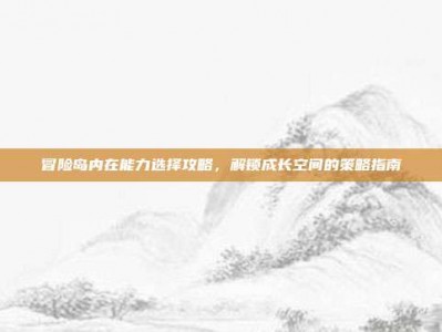 冒险岛内在能力选择攻略，解锁成长空间的策略指南