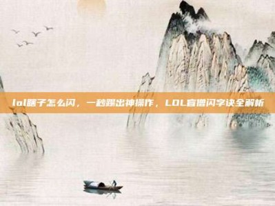 lol瞎子怎么闪，一秒踢出神操作，LOL盲僧闪字诀全解析