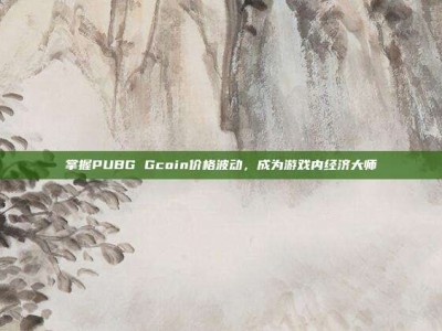 掌握PUBG Gcoin价格波动，成为游戏内经济大师