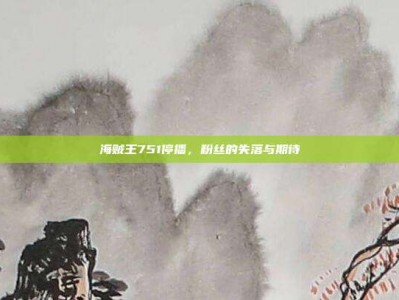 海贼王751停播，粉丝的失落与期待
