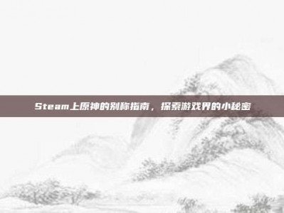 Steam上原神的别称指南，探索游戏界的小秘密