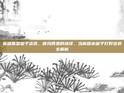 英雄联盟皇子出装，德玛西亚的抉择，当前版本皇子打野出装全解析