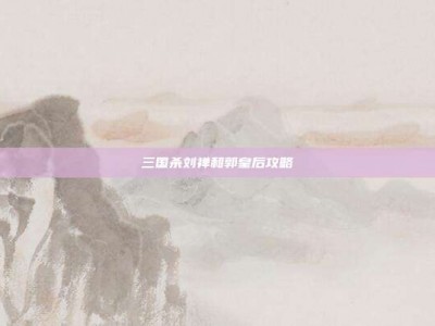 三国杀刘禅和郭皇后攻略