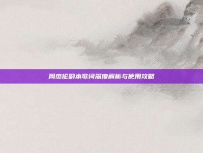 周杰伦副本歌词深度解析与使用攻略