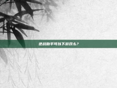 逆战助手可以下游戏么？