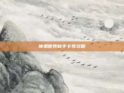 神鬼世界新手卡号攻略