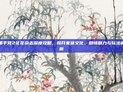黑手党2花花杂志深度攻略，揭开家族文化、剧情魅力与玩法解析