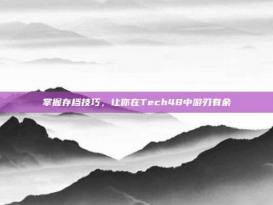 掌握存档技巧，让你在Tech48中游刃有余