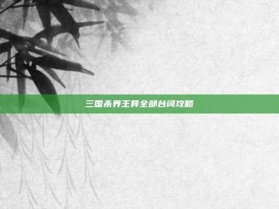 三国杀界王异全部台词攻略