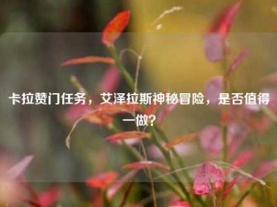 卡拉赞门任务，艾泽拉斯神秘冒险，是否值得一做？