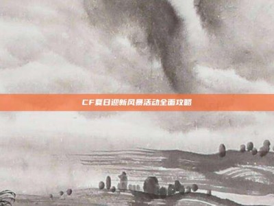 CF夏日迎新风暴活动全面攻略