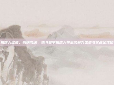 机器人出装，钢铁勾魂，S14赛季机器人布里茨暴力出装与实战全攻略
