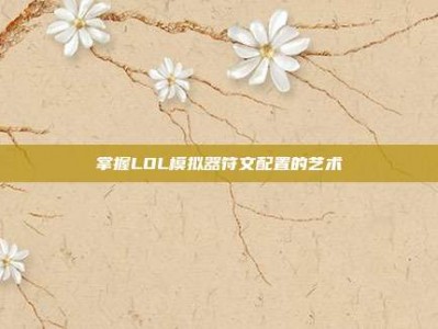掌握LOL模拟器符文配置的艺术