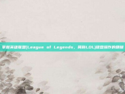 掌握英雄联盟(League of Legends，简称LOL)键盘操作的精髓