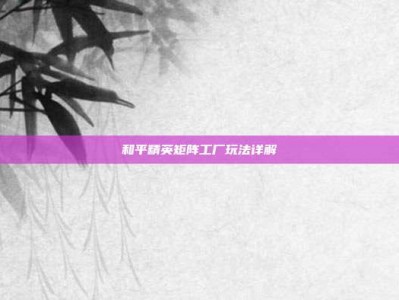 和平精英矩阵工厂玩法详解