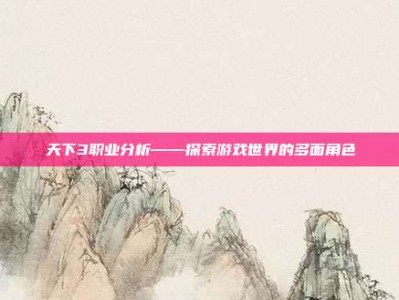 天下3职业分析——探索游戏世界的多面角色