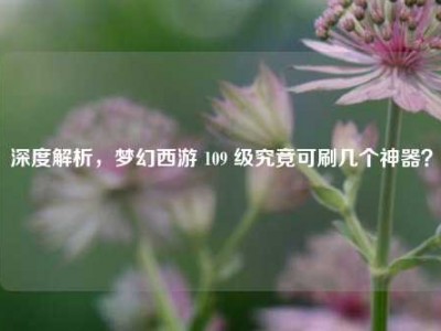 深度解析，梦幻西游 109 级究竟可刷几个神器？