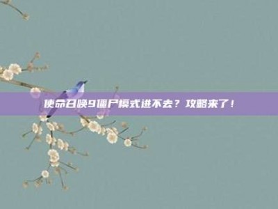 使命召唤9僵尸模式进不去？攻略来了！