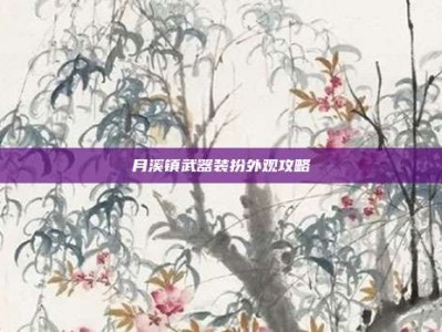 月溪镇武器装扮外观攻略