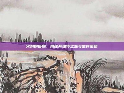 火刺眼蜥蜴，揭秘其独特之处与生存策略