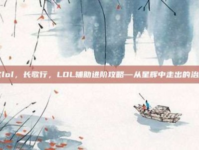 长歌lol，长歌行，LOL辅助进阶攻略—从星辉中走出的治愈者