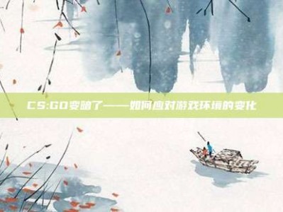 CS:GO变暗了——如何应对游戏环境的变化