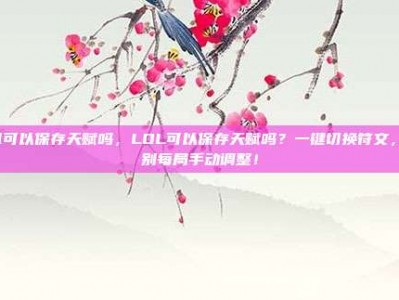 lol可以保存天赋吗，LOL可以保存天赋吗？一键切换符文，告别每局手动调整！