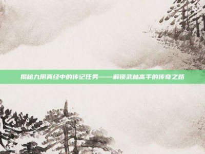 揭秘九阴真经中的传记任务——解锁武林高手的传奇之路