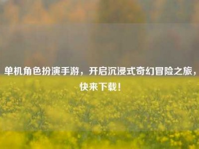 单机角色扮演手游，开启沉浸式奇幻冒险之旅，快来下载！