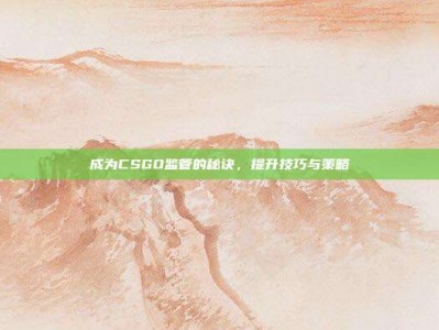成为CSGO监管的秘诀，提升技巧与策略