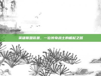 英雄联盟薇恩，一位传奇战士的崛起之路