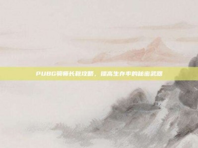 PUBG骑师长靴攻略，提高生存率的秘密武器