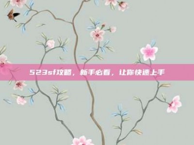 523sf攻略，新手必看，让你快速上手