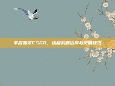 掌握翡翠CSGO，终极武器选择与使用技巧