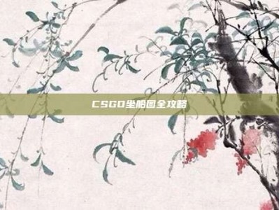 CSGO坐船图全攻略
