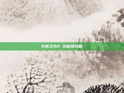 火炬之光2 双枪流攻略